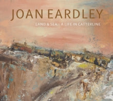 Joan Eardley: Land & Sea - A Life in Catterline (Paperback) by Patrick Elliott