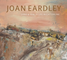 Joan Eardley: Land & Sea - A Life in Catterline (Hardback) by Patrick Elliott