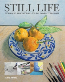 Still Life: Techniques and Tutorials for the Complete Beginner (Paperback) by Susie Johns
